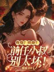 吻他？哄他？前任小叔别太坏